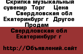 Скрипка музыкальный сувенир. Торг. › Цена ­ 3 000 - Свердловская обл., Екатеринбург г. Другое » Продам   . Свердловская обл.,Екатеринбург г.